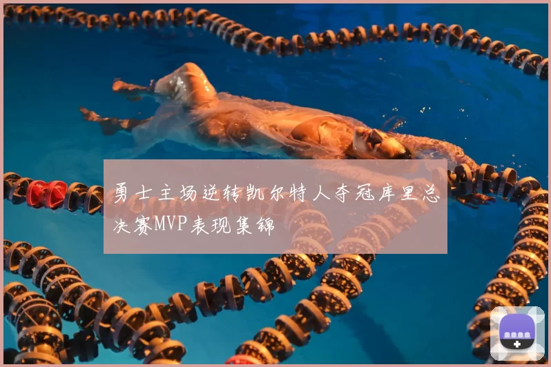 勇士主场逆转凯尔特人夺冠库里总决赛MVP表现集锦