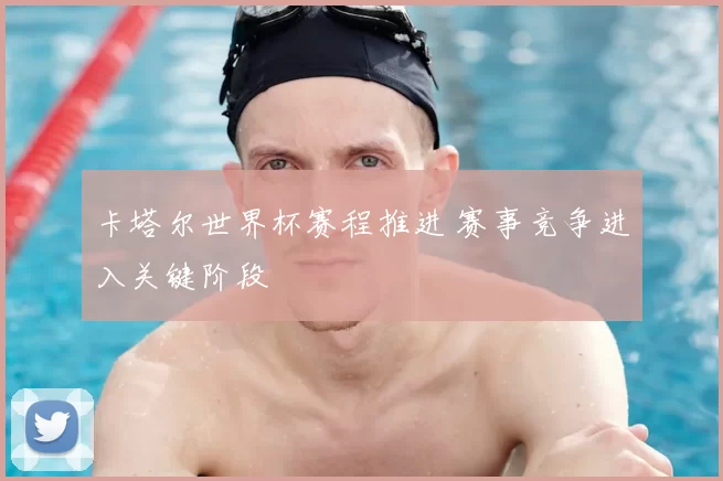 卡塔尔世界杯赛程推进 赛事竞争进入关键阶段