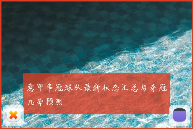 意甲争冠球队最新状态汇总与夺冠几率预测