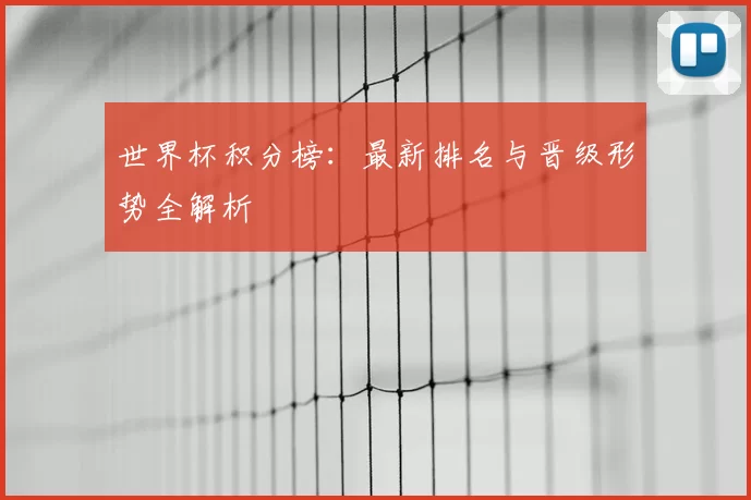 世界杯积分榜：最新排名与晋级形势全解析
