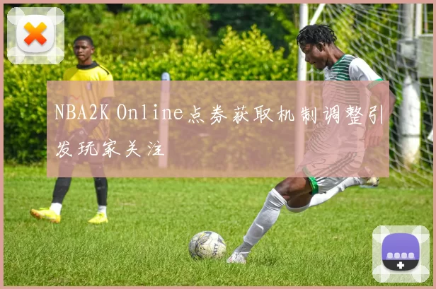 NBA2K Online点券获取机制调整引发玩家关注