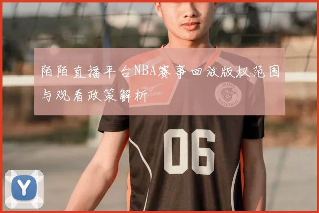 陌陌直播平台NBA赛事回放版权范围与观看政策解析