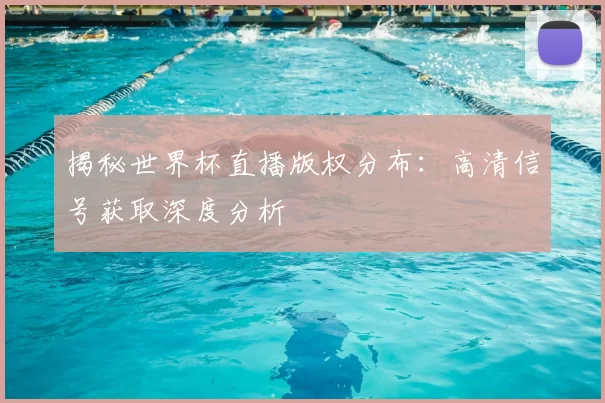 揭秘世界杯直播版权分布：高清信号获取深度分析