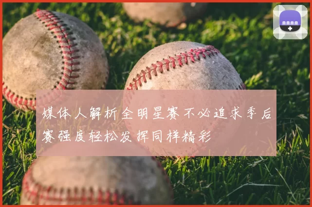 媒体人解析全明星赛不必追求季后赛强度轻松发挥同样精彩