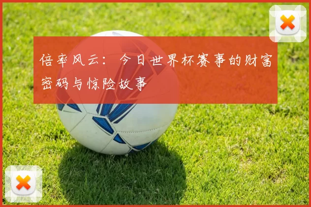 倍率风云：今日世界杯赛事的财富密码与惊险故事