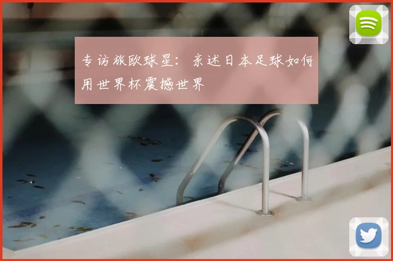 专访旅欧球星：亲述日本足球如何用世界杯震撼世界