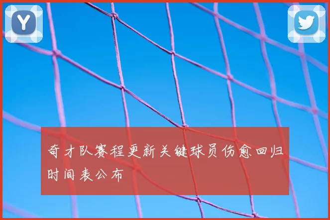 奇才队赛程更新关键球员伤愈回归时间表公布