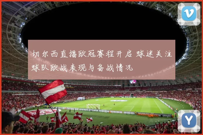 切尔西直播欧冠赛程开启 球迷关注球队欧战表现与备战情况