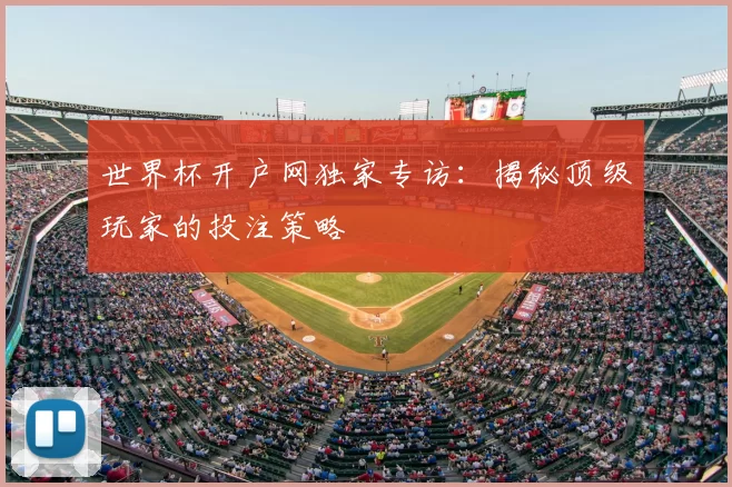 世界杯开户网独家专访:揭秘顶级玩家的投注策略