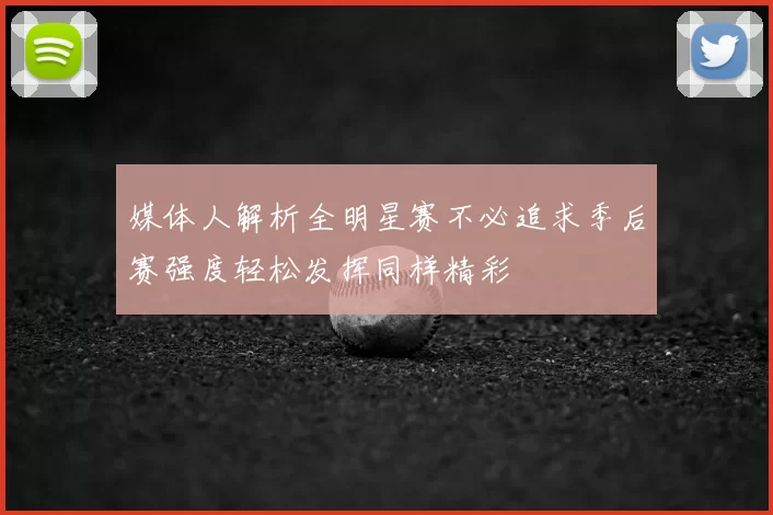 媒体人解析全明星赛不必追求季后赛强度轻松发挥同样精彩