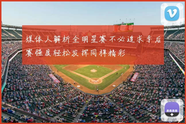 媒体人解析全明星赛不必追求季后赛强度轻松发挥同样精彩