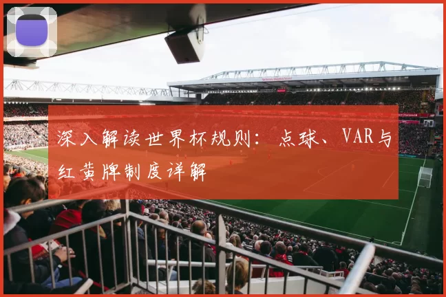 深入解读世界杯规则：点球、VAR与红黄牌制度详解