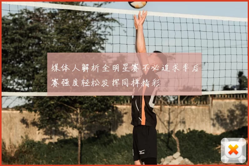 媒体人解析全明星赛不必追求季后赛强度轻松发挥同样精彩