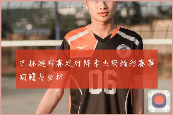 巴林超布赛廷对阵拿杰玛精彩赛事前瞻与分析